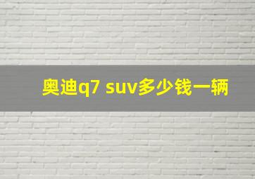 奥迪q7 suv多少钱一辆